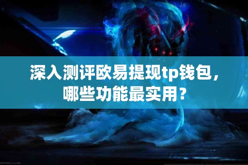 深入测评欧易提现tp钱包，哪些功能最实用？