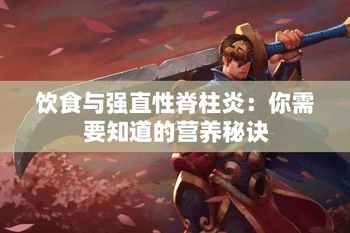 饮食与强直性脊柱炎：你需要知道的营养秘诀