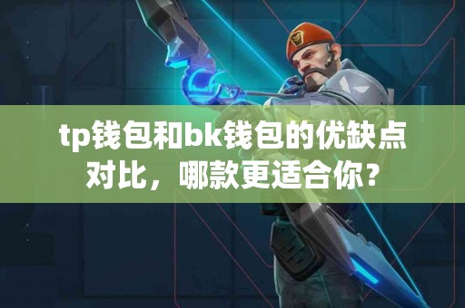 tp钱包和bk钱包的优缺点对比，哪款更适合你？