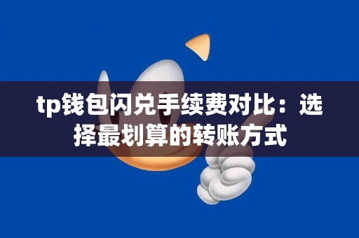 tp钱包闪兑手续费对比：选择最划算的转账方式