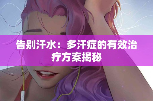 告别汗水：多汗症的有效治疗方案揭秘