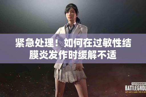 紧急处理！如何在过敏性结膜炎发作时缓解不适