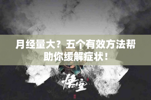 月经量大？五个有效方法帮助你缓解症状！