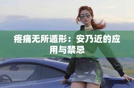 疼痛无所遁形：安乃近的应用与禁忌