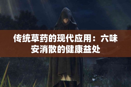 传统草药的现代应用：六味安消散的健康益处