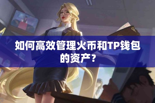 如何高效管理火币和TP钱包的资产？