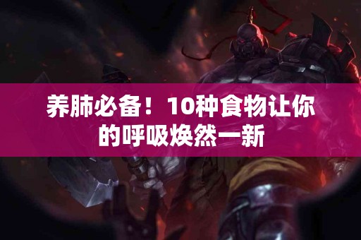 养肺必备！10种食物让你的呼吸焕然一新