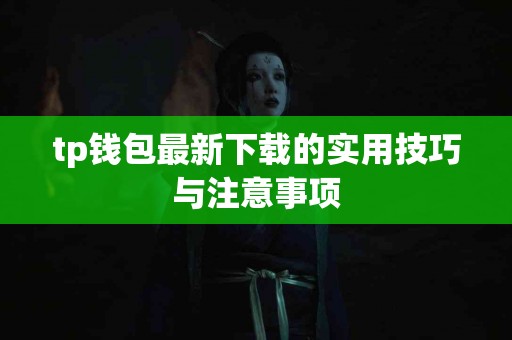 tp钱包最新下载的实用技巧与注意事项