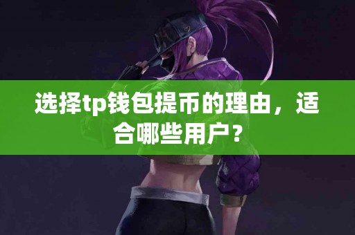 选择tp钱包提币的理由，适合哪些用户？