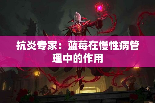 抗炎专家：蓝莓在慢性病管理中的作用
