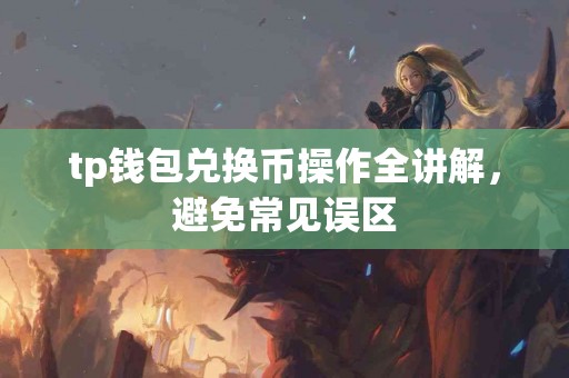 tp钱包兑换币操作全讲解，避免常见误区