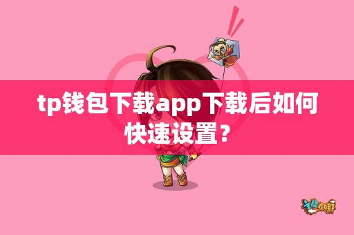 tp钱包下载app下载后如何快速设置？