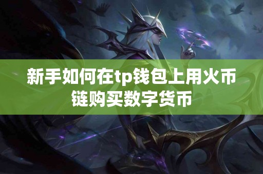 新手如何在tp钱包上用火币链购买数字货币