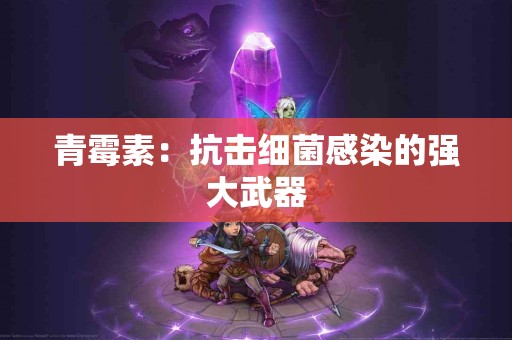 青霉素：抗击细菌感染的强大武器