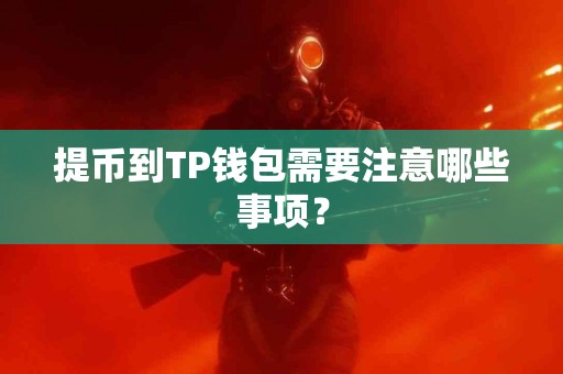 提币到TP钱包需要注意哪些事项？