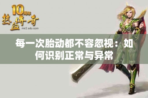 每一次胎动都不容忽视：如何识别正常与异常