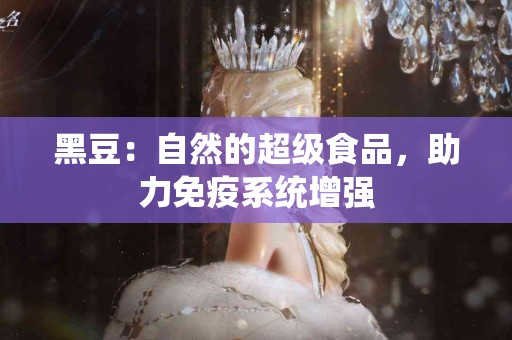 黑豆：自然的超级食品，助力免疫系统增强