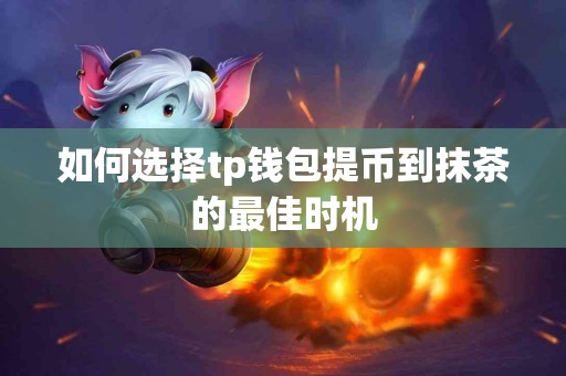 如何选择tp钱包提币到抹茶的最佳时机