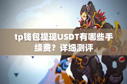 tp钱包提现USDT有哪些手续费？详细测评