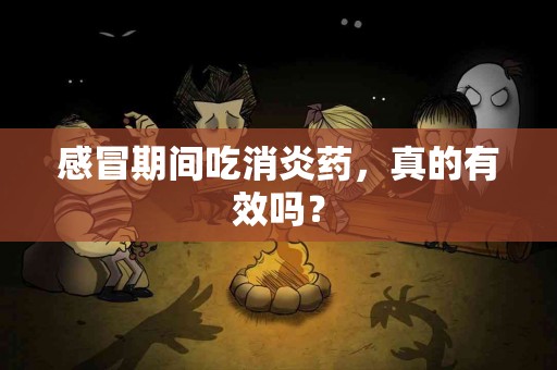 感冒期间吃消炎药，真的有效吗？