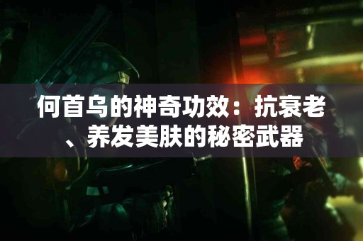 何首乌的神奇功效：抗衰老、养发美肤的秘密武器
