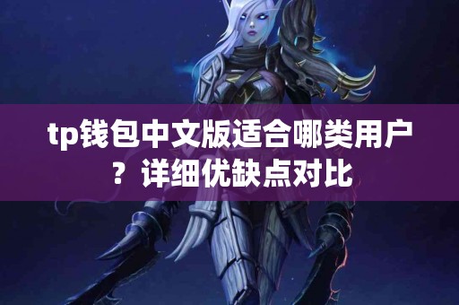 tp钱包中文版适合哪类用户？详细优缺点对比