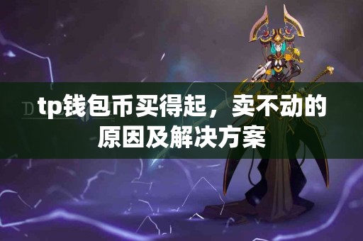 tp钱包币买得起，卖不动的原因及解决方案