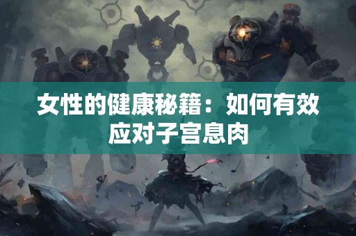 女性的健康秘籍：如何有效应对子宫息肉