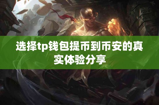 选择tp钱包提币到币安的真实体验分享