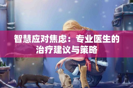 智慧应对焦虑：专业医生的治疗建议与策略