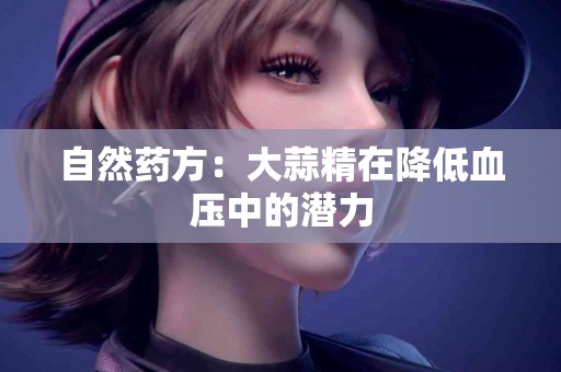 自然药方：大蒜精在降低血压中的潜力