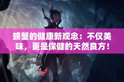 螃蟹的健康新观念：不仅美味，更是保健的天然良方！