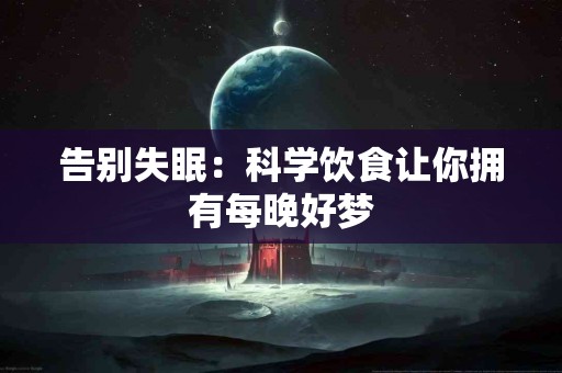 告别失眠：科学饮食让你拥有每晚好梦