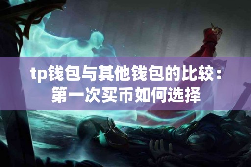 tp钱包与其他钱包的比较：第一次买币如何选择