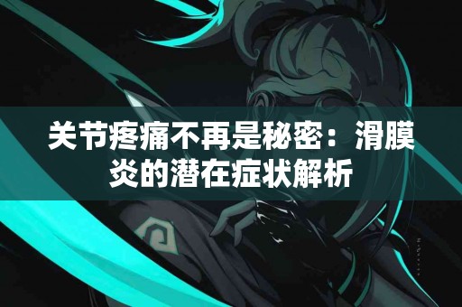 关节疼痛不再是秘密：滑膜炎的潜在症状解析
