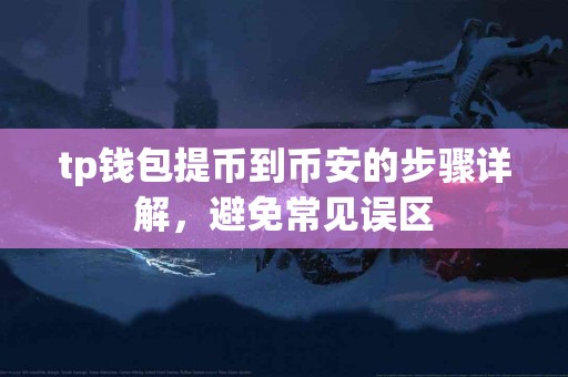 tp钱包提币到币安的步骤详解，避免常见误区