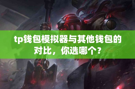 tp钱包模拟器与其他钱包的对比，你选哪个？