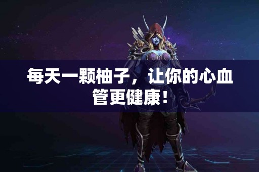 每天一颗柚子，让你的心血管更健康！