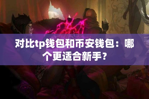 对比tp钱包和币安钱包：哪个更适合新手？
