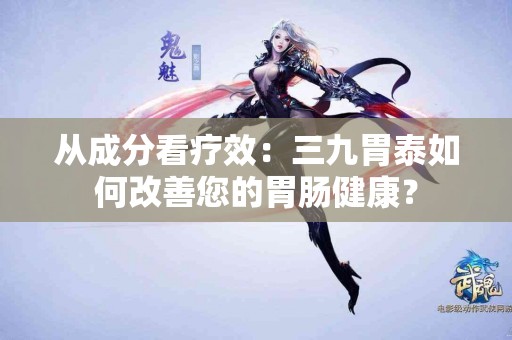 从成分看疗效：三九胃泰如何改善您的胃肠健康？