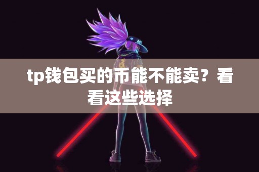 tp钱包买的币能不能卖？看看这些选择