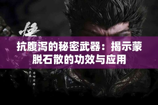 抗腹泻的秘密武器：揭示蒙脱石散的功效与应用