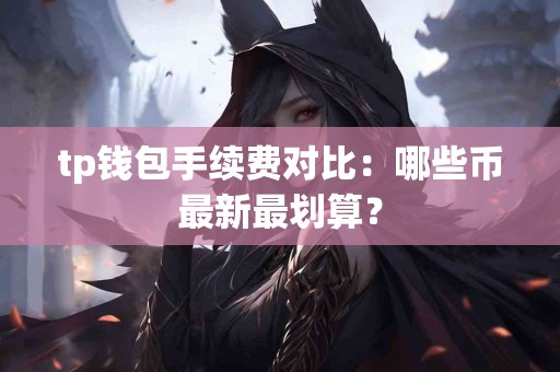 tp钱包手续费对比：哪些币最新最划算？