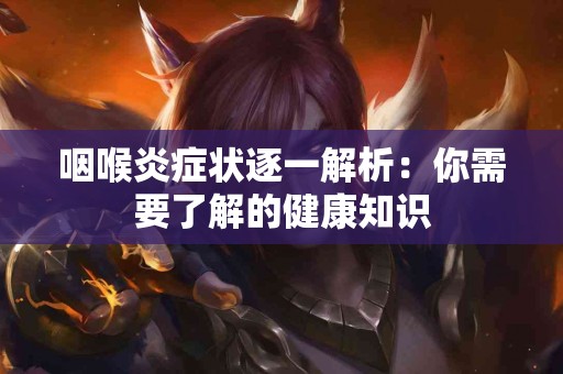 咽喉炎症状逐一解析：你需要了解的健康知识