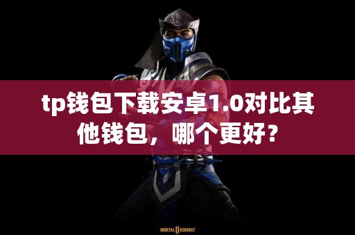 tp钱包下载安卓1.0对比其他钱包，哪个更好？