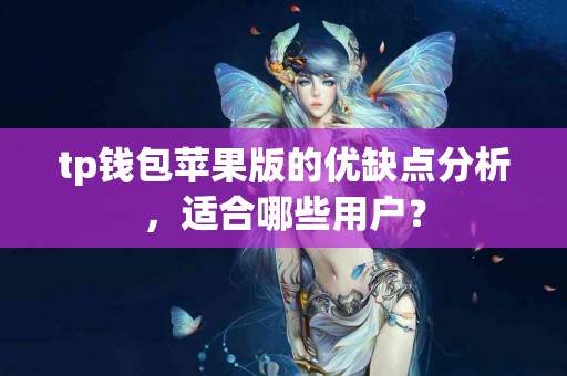 tp钱包苹果版的优缺点分析，适合哪些用户？