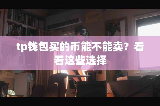 tp钱包买的币能不能卖？看看这些选择