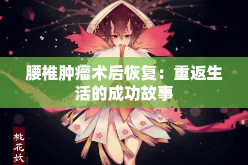 腰椎肿瘤术后恢复：重返生活的成功故事