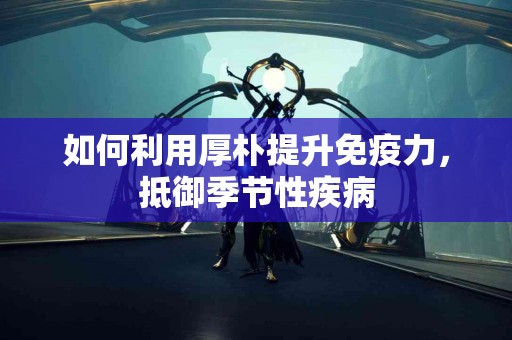 如何利用厚朴提升免疫力，抵御季节性疾病