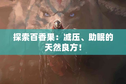 探索百香果：减压、助眠的天然良方！